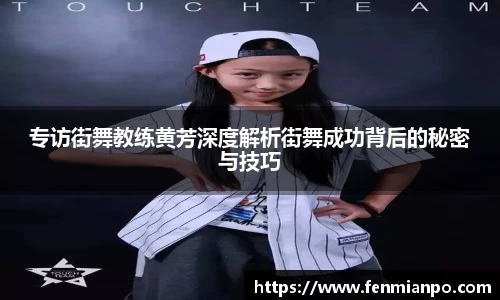 专访街舞教练黄芳深度解析街舞成功背后的秘密与技巧