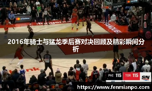 2016年骑士与猛龙季后赛对决回顾及精彩瞬间分析