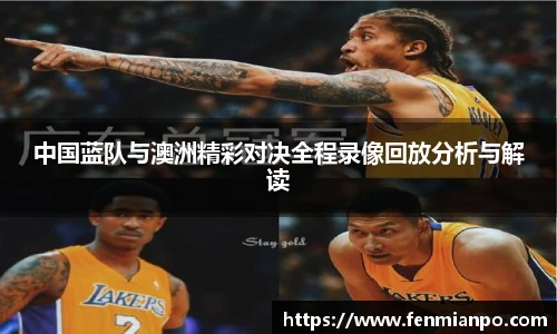 中国蓝队与澳洲精彩对决全程录像回放分析与解读