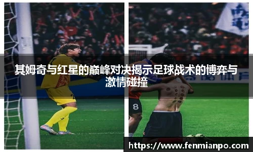 其姆奇与红星的巅峰对决揭示足球战术的博弈与激情碰撞