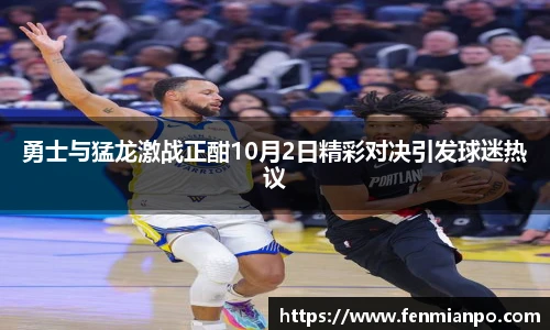勇士与猛龙激战正酣10月2日精彩对决引发球迷热议