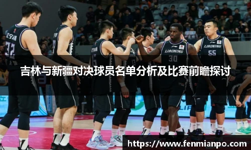 吉林与新疆对决球员名单分析及比赛前瞻探讨
