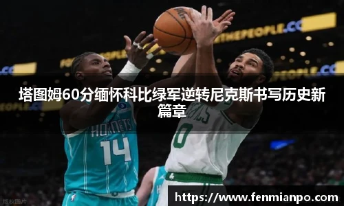 塔图姆60分缅怀科比绿军逆转尼克斯书写历史新篇章