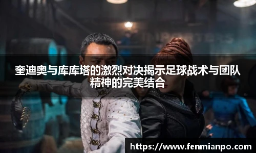 best365官方网站奎迪奥与库库塔的激烈对决揭示足球战术与团队精神的完美结合