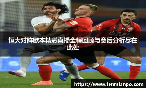 恒大对阵欧本精彩直播全程回顾与赛后分析尽在此处