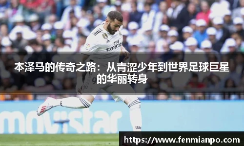 本泽马的传奇之路：从青涩少年到世界足球巨星的华丽转身