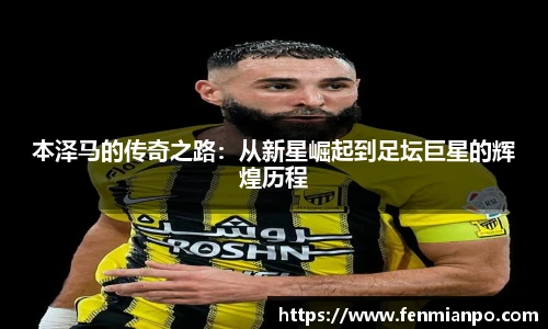本泽马的传奇之路：从新星崛起到足坛巨星的辉煌历程