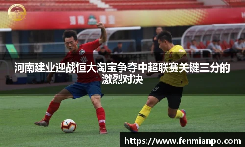 河南建业迎战恒大淘宝争夺中超联赛关键三分的激烈对决