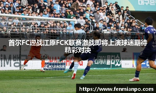 首尔FC迎战江原FCK联赛激战即将上演球迷期待精彩对决