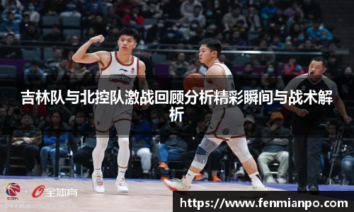 吉林队与北控队激战回顾分析精彩瞬间与战术解析