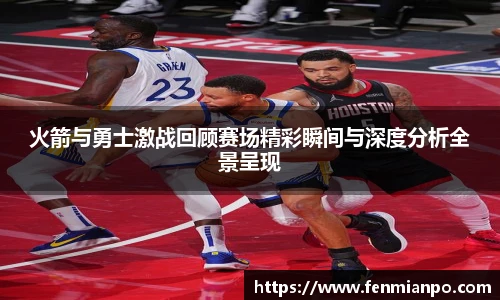 火箭与勇士激战回顾赛场精彩瞬间与深度分析全景呈现