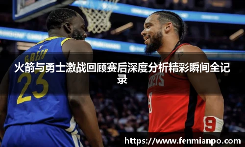 火箭与勇士激战回顾赛后深度分析精彩瞬间全记录