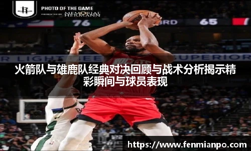 火箭队与雄鹿队经典对决回顾与战术分析揭示精彩瞬间与球员表现