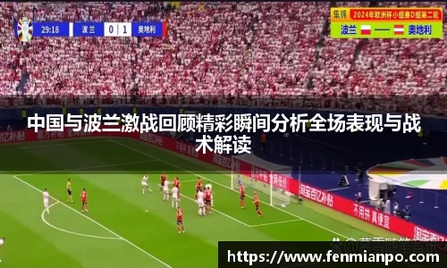 中国与波兰激战回顾精彩瞬间分析全场表现与战术解读