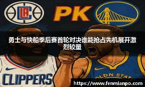 勇士与快船季后赛首轮对决谁能抢占先机展开激烈较量