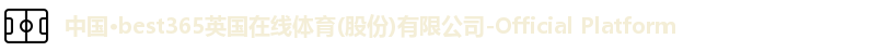 中国·best365英国在线体育(股份)有限公司-Official Platform